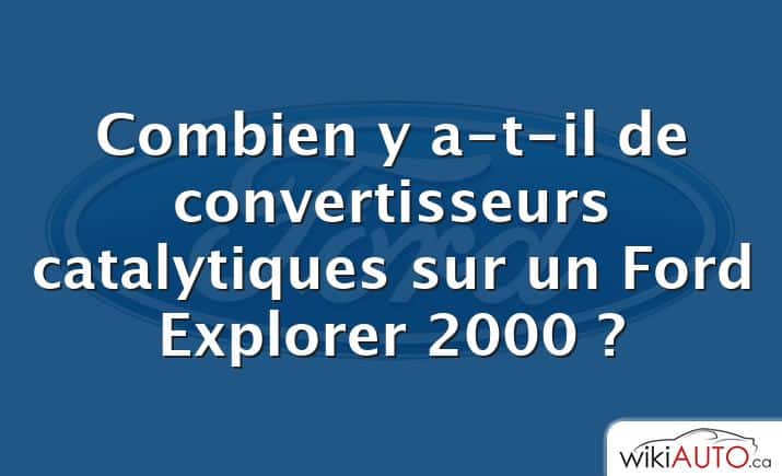 Combien y a-t-il de convertisseurs catalytiques sur un Ford Explorer 2000 ?